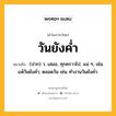 วันยังค่ำ หมายถึงอะไร?, คำในภาษาไทย วันยังค่ำ หมายถึง (ปาก) ว. เสมอ, ทุกคราวไป, แน่ ๆ, เช่น แพ้วันยังคํ่า; ตลอดวัน เช่น ทํางานวันยังคํ่า.