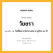 วัยชรา หมายถึงอะไร?, คำในภาษาไทย วัยชรา หมายถึง น. วัยที่ต่อจากวัยกลางคน อายุเกิน ๖๐ ปี.