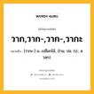 วาก,วาก-,วาก-,วากะ หมายถึงอะไร?, คำในภาษาไทย วาก,วาก-,วาก-,วากะ หมายถึง [วากะ-] น. เปลือกไม้, ป่าน, ปอ. (ป.; ส. วลฺก).