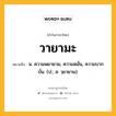 วายามะ หมายถึงอะไร?, คำในภาษาไทย วายามะ หมายถึง น. ความพยายาม, ความหมั่น, ความบากบั่น. (ป.; ส. วฺยายาม).