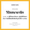 วิปัสสนายานิก หมายถึงอะไร?, คำในภาษาไทย วิปัสสนายานิก หมายถึง น. ผู้มีวิปัสสนาเป็นยาน, ผู้ปฏิบัติวิปัสสนาล้วน ๆ โดยมิได้เคยฝึกหัดเจริญสมาธิใด ๆ มาก่อน.