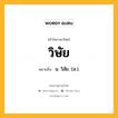 วิษัย หมายถึงอะไร?, คำในภาษาไทย วิษัย หมายถึง น. วิสัย. (ส.).