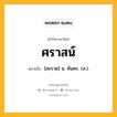 ศราสน์ หมายถึงอะไร?, คำในภาษาไทย ศราสน์ หมายถึง [สะราด] น. คันศร. (ส.).