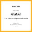 ศาลโลก หมายถึงอะไร?, คำในภาษาไทย ศาลโลก หมายถึง (ปาก) น. ศาลยุติธรรมระหว่างประเทศ.