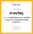 ศาสนวัตถุ หมายถึงอะไร?, คำในภาษาไทย ศาสนวัตถุ หมายถึง น. วัตถุที่เกี่ยวเนื่องทางศาสนา มักเป็นสิ่งที่เคารพบูชา เช่น พระพุทธรูปเป็นศาสนวัตถุในพระพุทธศาสนา.