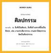 ศิลปกรรม หมายถึงอะไร?, คำในภาษาไทย ศิลปกรรม หมายถึง น. สิ่งที่เป็นศิลปะ, สิ่งที่สร้างสรรค์ขึ้นเป็นศิลปะ, เช่น งานประติมากรรม งานสถาปัตยกรรมจัดเป็นศิลปกรรม.