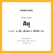 ศิศุ หมายถึงอะไร?, คำในภาษาไทย ศิศุ หมายถึง น. เด็ก, เด็กแดง ๆ, เด็กเล็ก. (ส.).