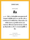 ศีล หมายถึงอะไร?, คำในภาษาไทย ศีล หมายถึง [สีน] น. ข้อบัญญัติทางพระพุทธศาสนาที่กําหนดการปฏิบัติกายและวาจา เช่น ศีล ๕ ศีล ๘, การรักษากายวาจาให้เรียบร้อย, เป็นธรรมข้อ ๑ ในทศพิธราชธรรม; (ดู ทศพิธราชธรรม และ ราชธรรม); พิธีกรรมบางอย่างทางศาสนา เช่น ศีลจุ่ม ศีลมหาสนิท. (ส. ศีล ว่า ความประพฤติที่ดี; ป. สีล).