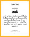 สนธิ หมายถึงอะไร?, คำในภาษาไทย สนธิ หมายถึง น. ที่ต่อ, การติดต่อ; การเอาศัพท์ตั้งแต่ ๒ ศัพท์ขึ้นไปมาเชื่อมเสียงให้กลมกลืนกันตามหลักที่ได้มาจากไวยากรณ์บาลีและสันสกฤต เช่น พจน + อนุกรม เป็น พจนานุกรม ราช + อุปถัมภ์ เป็น ราชูปถัมภ์ นว + อรห + อาทิ + คุณ เป็น นวารหาทิคุณ. (ป., ส.).