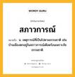 สภาวการณ์ หมายถึงอะไร?, คำในภาษาไทย สภาวการณ์ หมายถึง น. เหตุการณ์ที่เป็นไปตามธรรมชาติ เช่น บ้านเมืองตกอยู่ในสภาวการณ์เดือดร้อนเพราะภัยธรรมชาติ.