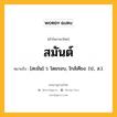 สมันต์ หมายถึงอะไร?, คำในภาษาไทย สมันต์ หมายถึง [สะมัน] ว. โดยรอบ, ใกล้เคียง. (ป., ส.).