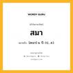 สมา หมายถึงอะไร?, คำในภาษาไทย สมา หมายถึง [สะมา] น. ปี. (ป., ส.).