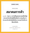 สมาคมการค้า หมายถึงอะไร?, คำในภาษาไทย สมาคมการค้า หมายถึง (กฎ) น. สถาบันที่บุคคลหลายคนซึ่งเป็นผู้ประกอบวิสาหกิจจัดตั้งขึ้นเพื่อทำการส่งเสริมการประกอบวิสาหกิจอันมิใช่เป็นการหาผลกำไรหรือรายได้แบ่งปันกัน.