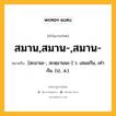 สมาน,สมาน-,สมาน- หมายถึงอะไร?, คำในภาษาไทย สมาน,สมาน-,สมาน- หมายถึง [สะมานะ-, สะหฺมานนะ-] ว. เสมอกัน, เท่ากัน. (ป., ส.).