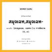 สมุจเฉท,สมุจเฉท- หมายถึงอะไร?, คำในภาษาไทย สมุจเฉท,สมุจเฉท- หมายถึง [สะหฺมุดเฉด, -เฉดทะ-] น. การตัดขาด. (ป., ส.).