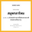 สมุหกลาโหม หมายถึงอะไร?, คำในภาษาไทย สมุหกลาโหม หมายถึง น. ตําแหน่งข้าราชการชั้นอัครมหาเสนาบดีฝ่ายทหารครั้งโบราณ.