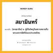 สยามินทร์ หมายถึงอะไร?, คำในภาษาไทย สยามินทร์ หมายถึง [สะหฺยามิน] น. ผู้เป็นใหญ่ในสยามหมายถึง พระมหากษัตริย์ของประเทศไทย.