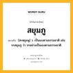 สยุมภู หมายถึงอะไร?, คำในภาษาไทย สยุมภู หมายถึง [สะหฺยุมพู] ว. เป็นเองตามธรรมชาติ เช่น รกสยุมภู ว่า รกอย่างเป็นเองตามธรรมชาติ.