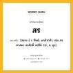 สร หมายถึงอะไร?, คำในภาษาไทย สร หมายถึง [สอระ-] ว. ทิพย์, แกล้วกล้า, เช่น สรศาสดา สรศักดิ์ สรสีห์. (ป., ส. สุร).