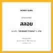 สลอย หมายถึงอะไร?, คำในภาษาไทย สลอย หมายถึง [สะหฺลอย] (กลอน) ว. งาม.