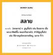 สลาย หมายถึงอะไร?, คำในภาษาไทย สลาย หมายถึง [สะหฺลาย] ก. สูญสิ้นไป เช่น ฝันสลาย เมื่อพระอาทิตย์ขึ้น หมอกก็สลายไป, ทำให้สูญสิ้นไป เช่น ใช้ยาสมุนไพรสลายพิษงู, ฉลาย ก็ว่า.