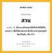 สวน หมายถึงอะไร?, คำในภาษาไทย สวน หมายถึง ก. เย็บแบบด้วยดอกไม้หรือใบไม้ให้เป็นแถบยาว เพื่อใช้ตกแต่งประดับโครงประทุนคลุมผ้าไตรเป็นต้น, เซ็น ก็ว่า.