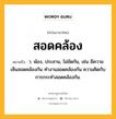 สอดคล้อง หมายถึงอะไร?, คำในภาษาไทย สอดคล้อง หมายถึง ว. พ้อง, ประสาน, ไม่ขัดกัน, เช่น มีความเห็นสอดคล้องกัน ทำงานสอดคล้องกัน ความคิดกับการกระทำสอดคล้องกัน.