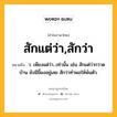 สักแต่ว่า,สักว่า หมายถึงอะไร?, คำในภาษาไทย สักแต่ว่า,สักว่า หมายถึง ว. เพียงแต่ว่า...เท่านั้น เช่น สักแต่ว่ากวาดบ้าน ยังมีขี้ผงอยู่เลย สักว่าทำพอให้พ้นตัว.