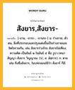 สังขาร,สังขาร- หมายถึงอะไร?, คำในภาษาไทย สังขาร,สังขาร- หมายถึง [-ขาน, -ขาระ-, -ขานระ-] น. ร่างกาย, ตัวตน, สิ่งที่ประกอบและปรุงแต่งขึ้นเป็นร่างกายและจิตใจรวมกัน, เช่น สังขารร่วงโรย สังขารไม่เที่ยง; ความคิด เป็นขันธ์ ๑ ในขันธ์ ๕ คือ รูป เวทนา สัญญา สังขาร วิญญาณ. (ป.; ส. สํสฺการ). ก. ตาย เช่น ถึงซึ่งสังขาร, ในบทกลอนใช้ว่า สังขาร์ ก็มี.