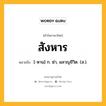 สังหาร หมายถึงอะไร?, คำในภาษาไทย สังหาร หมายถึง [-หาน] ก. ฆ่า, ผลาญชีวิต. (ส.).