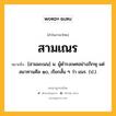 สามเณร หมายถึงอะไร?, คำในภาษาไทย สามเณร หมายถึง [สามมะเนน] น. ผู้ดํารงเพศอย่างภิกษุ แต่สมาทานศีล ๑๐, เรียกสั้น ๆ ว่า เณร. (ป.).