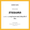 สายมงคล หมายถึงอะไร?, คำในภาษาไทย สายมงคล หมายถึง น. สายธุรําของพราหมณ์, ยัชโญปวีต ก็เรียก.