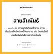 สายสัมพันธ์ หมายถึงอะไร?, คำในภาษาไทย สายสัมพันธ์ หมายถึง น. ความผูกพันกันมาช้านาน, ความเกี่ยวข้องเป็นมิตรไมตรีกันมานาน, เช่น ไทยกับจีนมีสายสัมพันธ์อันดีมาหลายร้อยปีแล้ว.