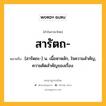 สารัตถ หมายถึงอะไร?, คำในภาษาไทย สารัตถ- หมายถึง [สารัดถะ-] น. เนื้อหาหลัก, ใจความสําคัญ, ความคิดสําคัญของเรื่อง.