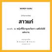 สาวแก่ หมายถึงอะไร?, คำในภาษาไทย สาวแก่ หมายถึง น. หญิงที่มีอายุเลยวัยสาว แต่ยังไม่ได้แต่งงาน.