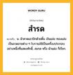 สำรด หมายถึงอะไร?, คำในภาษาไทย สำรด หมายถึง น. ผ้าคาดเอวปักด้วยดิ้น เงินแล่ง ทองแล่ง เป็นลวดลายต่าง ๆ โบราณใช้เป็นเครื่องประกอบอย่างหนึ่งที่แสดงศักดิ์, สมรด หรือ ผ้าแฝง ก็เรียก.