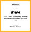 สำแดง หมายถึงอะไร?, คำในภาษาไทย สำแดง หมายถึง ก. แสดง, ทําให้เห็นปรากฏ, เช่น สําแดงฤทธิ์ สําแดงเดช ปีศาจสำแดงตน. (แผลงมาจาก แสดง).