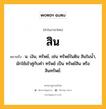 สิน หมายถึงอะไร?, คำในภาษาไทย สิน หมายถึง น. เงิน, ทรัพย์, เช่น ทรัพย์ในดิน สินในน้ำ, มักใช้เข้าคู่กับคำ ทรัพย์ เป็น ทรัพย์สิน หรือ สินทรัพย์.