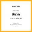 สินาด หมายถึงอะไร?, คำในภาษาไทย สินาด หมายถึง น. หน้าไม้, ปืน.