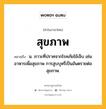 สุขภาพ หมายถึงอะไร?, คำในภาษาไทย สุขภาพ หมายถึง น. ภาวะที่ปราศจากโรคภัยไข้เจ็บ เช่น อาหารเพื่อสุขภาพ การสูบบุหรี่เป็นอันตรายต่อสุขภาพ.