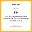 สุว หมายถึงอะไร?, คำในภาษาไทย สุว- หมายถึง [-วะ-] คําอุปสรรคในภาษาบาลีและสันสกฤตแปลว่า ดี, งาม, ง่าย, สําหรับเติมหน้าคํา เช่น สุวคนธ์. (ป., ส. สุ).