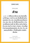 ส่วน หมายถึงอะไร?, คำในภาษาไทย ส่วน หมายถึง น. สิ่งที่แบ่งจากสิ่งรวม เช่น เงินส่วนนี้จะเอาไว้ทําบุญ; การเข้าร่วม เช่น เรื่องนี้ขอมีส่วนด้วย; แผนกย่อย, ฝ่าย, เช่น งานกองนี้แบ่งออกเป็นหลายส่วน, ตอน, ท่อน, เช่น เรื่องนี้แบ่งออกเป็น ๕ ส่วน; ขนาดที่พอเหมาะพอดี เช่น ได้ส่วน สมส่วน ผิดส่วน; ด้าน เช่น ส่วนกว้าง ส่วนยาว ส่วนหนา; จำนวนที่อยู่ข้างล่างของเศษในเลขเศษส่วน. สัน. ฝ่าย, ข้าง, เช่น พอสอบเสร็จเพื่อน ๆ ก็ไปเที่ยวภูเก็ต ส่วนฉันไปเชียงใหม่.