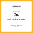 ส้วม หมายถึงอะไร?, คำในภาษาไทย ส้วม หมายถึง (ถิ่น-อีสาน) น. ห้องนอน.