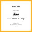 ส้อง หมายถึงอะไร?, คำในภาษาไทย ส้อง หมายถึง (กลอน) น. ซ่อง, ประชุม.