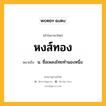 หงส์ทอง หมายถึงอะไร?, คำในภาษาไทย หงส์ทอง หมายถึง น. ชื่อเพลงไทยทํานองหนึ่ง.