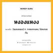 หงองแหงง หมายถึงอะไร?, คำในภาษาไทย หงองแหงง หมายถึง [หฺงองแหฺงง] ก. ระหองระแหง, ไม่ลงรอยกัน.