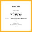 หน้าบาง หมายถึงอะไร?, คำในภาษาไทย หน้าบาง หมายถึง ว. มีความรู้สึกไวต่อสิ่งที่น่าละอาย.