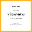 หม้อแกงค่าง หมายถึงอะไร?, คำในภาษาไทย หม้อแกงค่าง หมายถึง ดู หม้อแกงลิง.