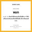 หยก หมายถึงอะไร?, คำในภาษาไทย หยก หมายถึง น. หินแก้วมีลักษณะแข็งเป็นสีต่าง ๆ ใช้ทําเครื่องประดับและเครื่องใช้เป็นต้น ถือว่าเป็นของมีราคา.