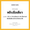 หยิบมือเดียว หมายถึงอะไร?, คำในภาษาไทย หยิบมือเดียว หมายถึง (สำ) น. จำนวนน้อยมาก เช่น มีทหารแค่หยิบมือเดียวจะไปรบกับใครเขาได้.